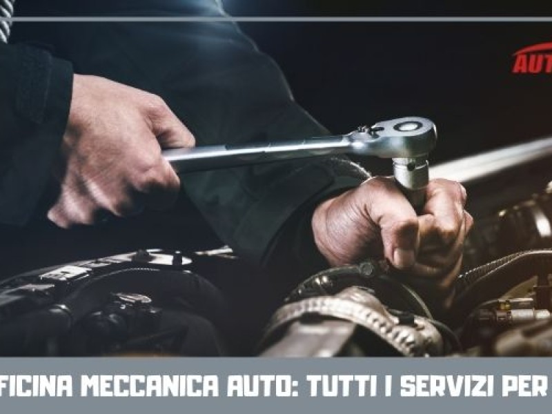 Officina meccanica auto: tutti i servizi per te